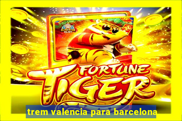 trem valencia para barcelona